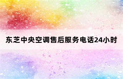 东芝中央空调售后服务电话24小时