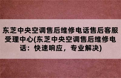 东芝中央空调售后维修电话售后客服受理中心(东芝中央空调售后维修电话：快速响应，专业解决)