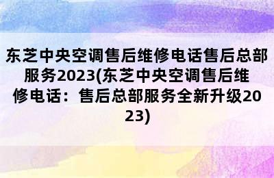 东芝中央空调售后维修电话售后总部服务2023(东芝中央空调售后维修电话：售后总部服务全新升级2023)