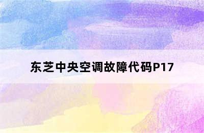 东芝中央空调故障代码P17