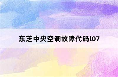 东芝中央空调故障代码l07