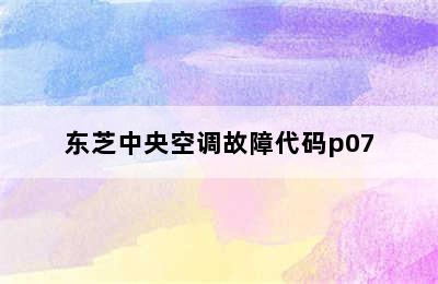 东芝中央空调故障代码p07