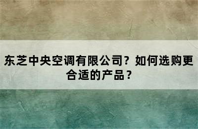 东芝中央空调有限公司？如何选购更合适的产品？