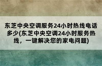 东芝中央空调服务24小时热线电话多少(东芝中央空调24小时服务热线，一键解决您的家电问题)