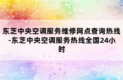 东芝中央空调服务维修网点查询热线-东芝中央空调服务热线全国24小时