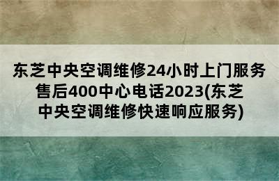 东芝中央空调维修24小时上门服务售后400中心电话2023(东芝中央空调维修快速响应服务)