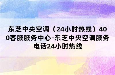 东芝中央空调（24小时热线）400客服服务中心-东芝中央空调服务电话24小时热线