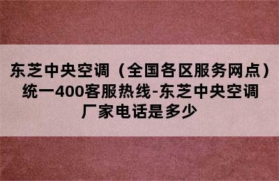 东芝中央空调（全国各区服务网点）统一400客服热线-东芝中央空调厂家电话是多少