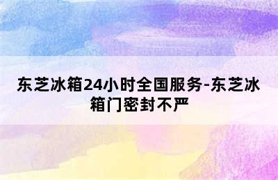 东芝冰箱24小时全国服务-东芝冰箱门密封不严