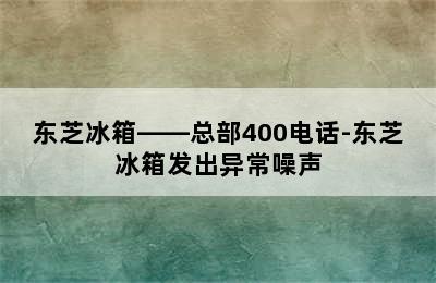 东芝冰箱——总部400电话-东芝冰箱发出异常噪声