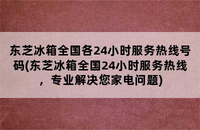 东芝冰箱全国各24小时服务热线号码(东芝冰箱全国24小时服务热线，专业解决您家电问题)