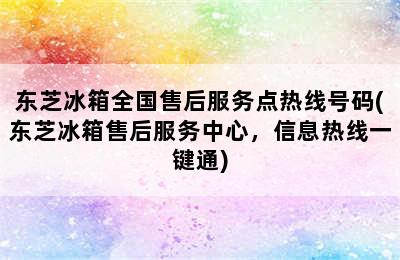 东芝冰箱全国售后服务点热线号码(东芝冰箱售后服务中心，信息热线一键通)