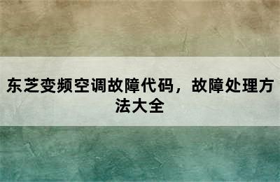 东芝变频空调故障代码，故障处理方法大全