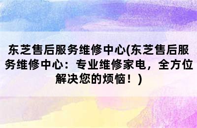 东芝售后服务维修中心(东芝售后服务维修中心：专业维修家电，全方位解决您的烦恼！)