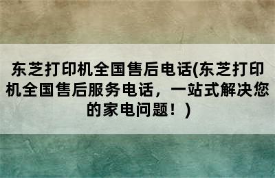 东芝打印机全国售后电话(东芝打印机全国售后服务电话，一站式解决您的家电问题！)