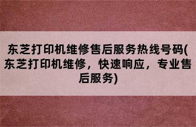 东芝打印机维修售后服务热线号码(东芝打印机维修，快速响应，专业售后服务)