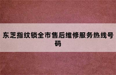 东芝指纹锁全市售后维修服务热线号码