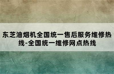 东芝油烟机全国统一售后服务维修热线-全国统一维修网点热线