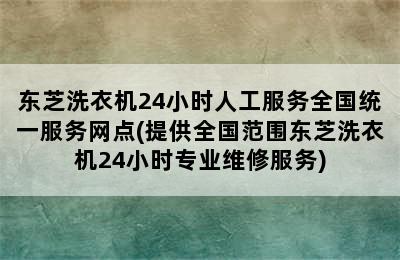 东芝洗衣机24小时人工服务全国统一服务网点(提供全国范围东芝洗衣机24小时专业维修服务)