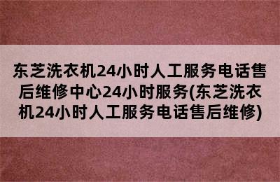 东芝洗衣机24小时人工服务电话售后维修中心24小时服务(东芝洗衣机24小时人工服务电话售后维修)