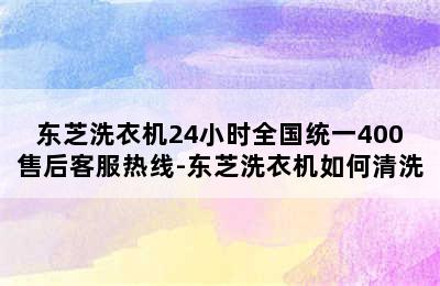 东芝洗衣机24小时全国统一400售后客服热线-东芝洗衣机如何清洗