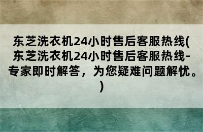 东芝洗衣机24小时售后客服热线(东芝洗衣机24小时售后客服热线-专家即时解答，为您疑难问题解忧。)