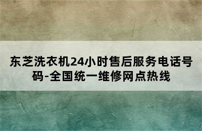 东芝洗衣机24小时售后服务电话号码-全国统一维修网点热线