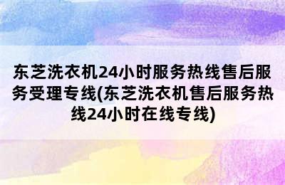 东芝洗衣机24小时服务热线售后服务受理专线(东芝洗衣机售后服务热线24小时在线专线)