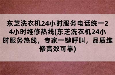 东芝洗衣机24小时服务电话统一24小时维修热线(东芝洗衣机24小时服务热线，专家一键呼叫，品质维修高效可靠)