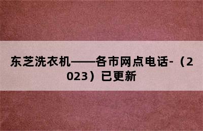 东芝洗衣机——各市网点电话-（2023）已更新