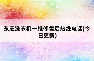 东芝洗衣机一维修售后热线电话(今日更新)