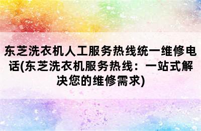 东芝洗衣机人工服务热线统一维修电话(东芝洗衣机服务热线：一站式解决您的维修需求)