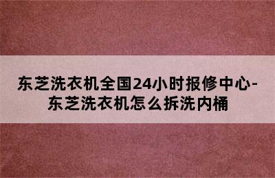 东芝洗衣机全国24小时报修中心-东芝洗衣机怎么拆洗内桶