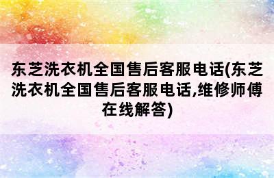 东芝洗衣机全国售后客服电话(东芝洗衣机全国售后客服电话,维修师傅在线解答)