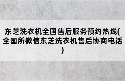 东芝洗衣机全国售后服务预约热线(全国所微信东芝洗衣机售后协商电话)