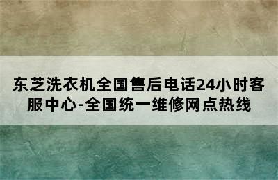 东芝洗衣机全国售后电话24小时客服中心-全国统一维修网点热线