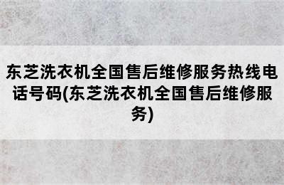 东芝洗衣机全国售后维修服务热线电话号码(东芝洗衣机全国售后维修服务)