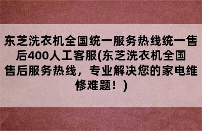 东芝洗衣机全国统一服务热线统一售后400人工客服(东芝洗衣机全国售后服务热线，专业解决您的家电维修难题！)