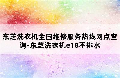 东芝洗衣机全国维修服务热线网点查询-东芝洗衣机e18不排水