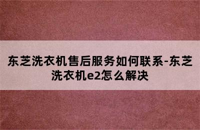 东芝洗衣机售后服务如何联系-东芝洗衣机e2怎么解决