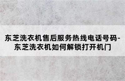 东芝洗衣机售后服务热线电话号码-东芝洗衣机如何解锁打开机门