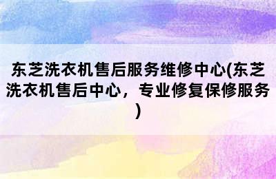 东芝洗衣机售后服务维修中心(东芝洗衣机售后中心，专业修复保修服务)