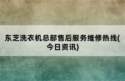 东芝洗衣机总部售后服务维修热线(今日资讯)