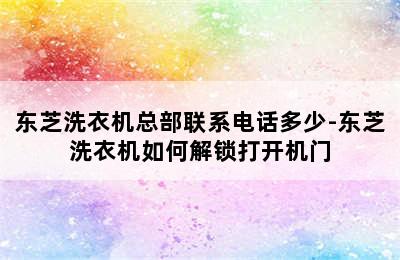 东芝洗衣机总部联系电话多少-东芝洗衣机如何解锁打开机门