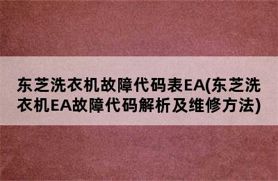 东芝洗衣机故障代码表EA(东芝洗衣机EA故障代码解析及维修方法)