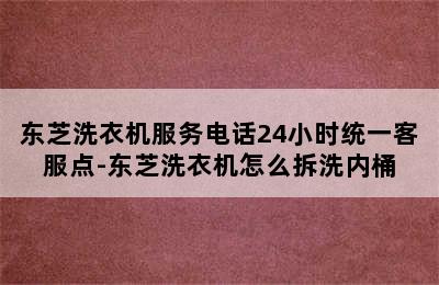 东芝洗衣机服务电话24小时统一客服点-东芝洗衣机怎么拆洗内桶