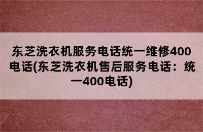 东芝洗衣机服务电话统一维修400电话(东芝洗衣机售后服务电话：统一400电话)