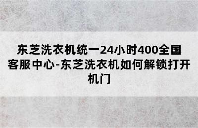 东芝洗衣机统一24小时400全国客服中心-东芝洗衣机如何解锁打开机门