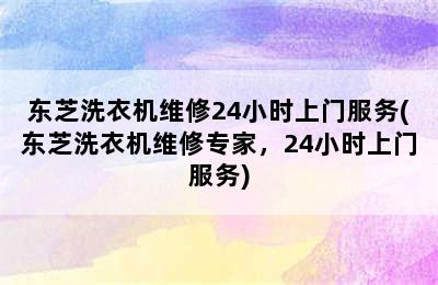 东芝洗衣机维修24小时上门服务(东芝洗衣机维修专家，24小时上门服务)