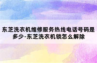 东芝洗衣机维修服务热线电话号码是多少-东芝洗衣机锁怎么解除